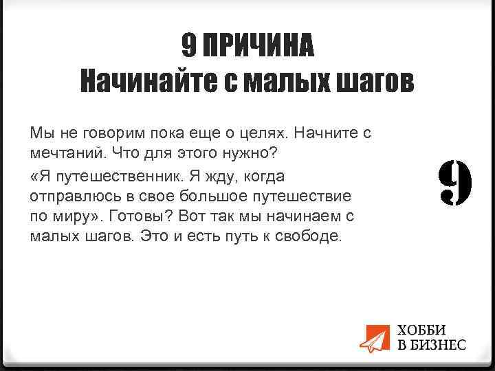 9 ПРИЧИНА Начинайте с малых шагов Мы не говорим пока еще о целях. Начните