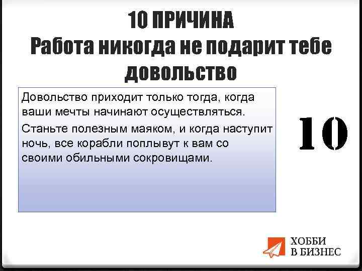 10 ПРИЧИНА Работа никогда не подарит тебе довольство Довольство приходит только тогда, когда ваши