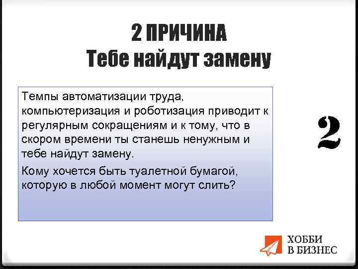 2 ПРИЧИНА Тебе найдут замену Темпы автоматизации труда, компьютеризация и роботизация приводит к регулярным
