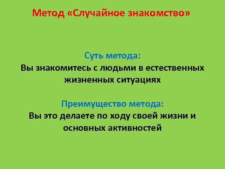 Метод «Случайное знакомство» Суть метода: Вы знакомитесь с людьми в естественных жизненных ситуациях Преимущество