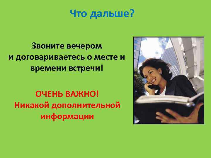 Что дальше? Звоните вечером и договариваетесь о месте и времени встречи! ОЧЕНЬ ВАЖНО! Никакой