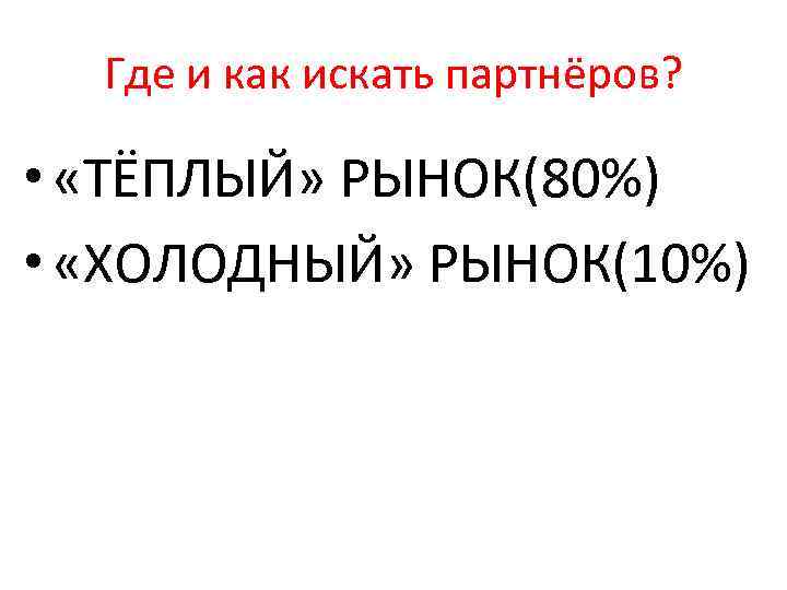 Где и как искать партнёров? • «ТЁПЛЫЙ» РЫНОК(80%) • «ХОЛОДНЫЙ» РЫНОК(10%) 
