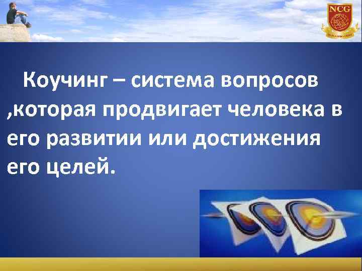 Коучинг – система вопросов , которая продвигает человека в его развитии или достижения его