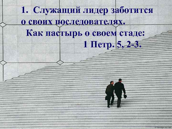 1. Служащий лидер заботится о своих последователях. Как пастырь о своем стаде: 1 Петр.