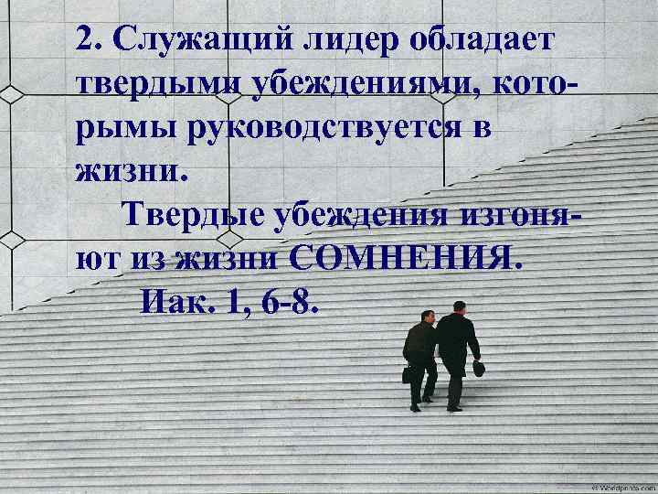 2. Служащий лидер обладает твердыми убеждениями, которымы руководствуется в жизни. Твердые убеждения изгоняют из