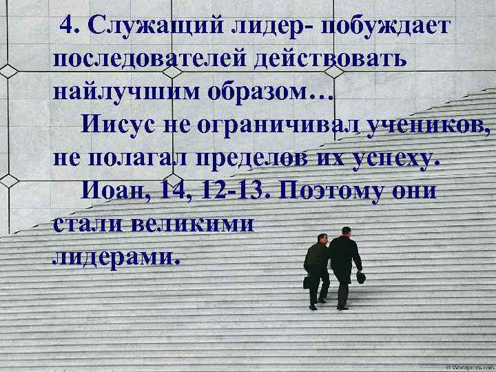 4. Служащий лидер- побуждает последователей действовать найлучшим образом… Иисус не ограничивал учеников, не полагал