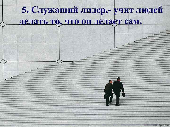 5. Служащий лидер, - учит людей делать то, что он делает сам. 