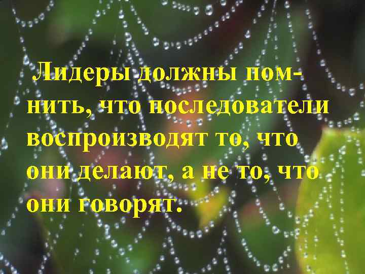Лидеры должны помнить, что последователи воспроизводят то, что они делают, а не то, что
