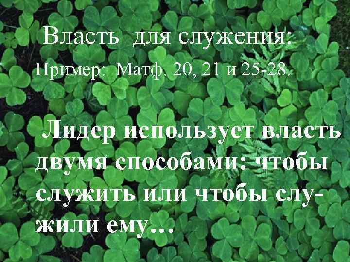Власть для служения: Пример: Матф. 20, 21 и 25 -28. Лидер использует власть двумя