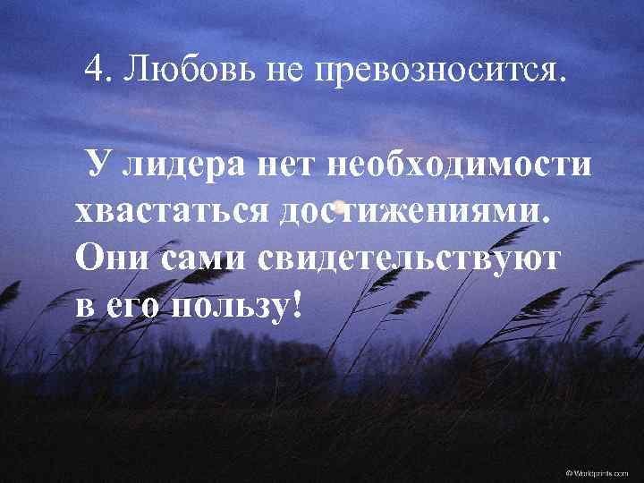 4. Любовь не превозносится. У лидера нет необходимости хвастаться достижениями. Они сами свидетельствуют в