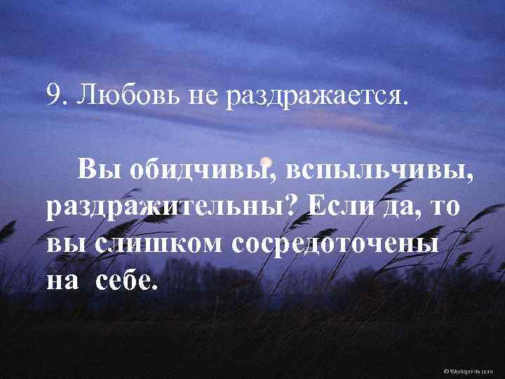 9. Любовь не раздражается. Вы обидчивы, вспыльчивы, раздражительны? Если да, то вы слишком сосредоточены