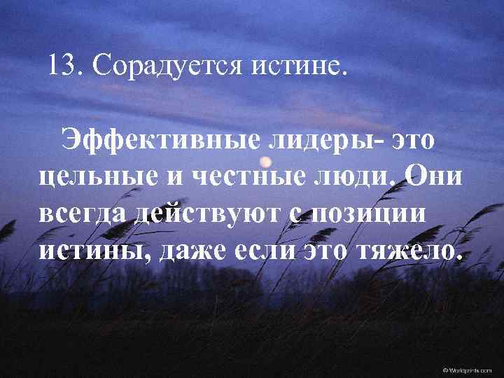 13. Сорадуется истине. Эффективные лидеры- это цельные и честные люди. Они всегда действуют с
