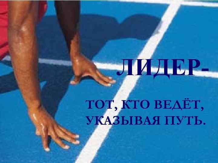 ЛИДЕРТОТ, КТО ВЕДЁТ, УКАЗЫВАЯ ПУТЬ. 