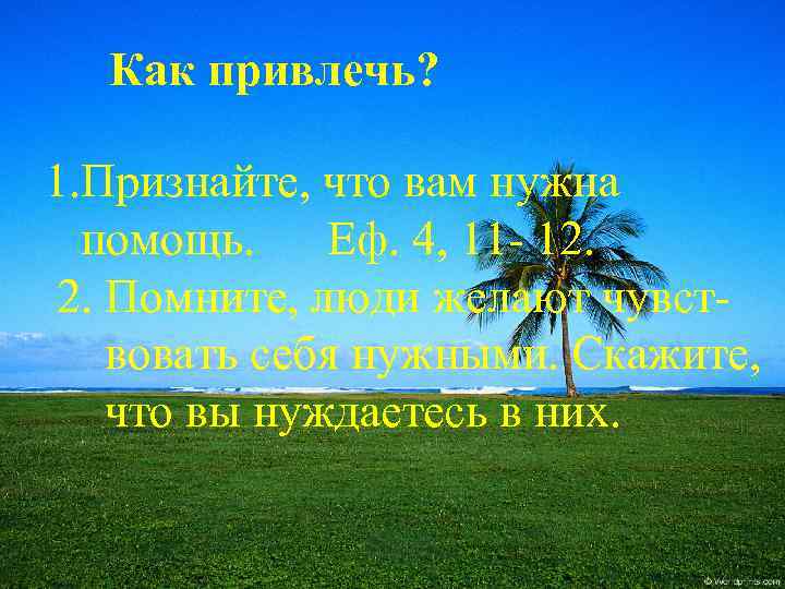 Как привлечь? 1. Признайте, что вам нужна помощь. Еф. 4, 11 - 12. 2.