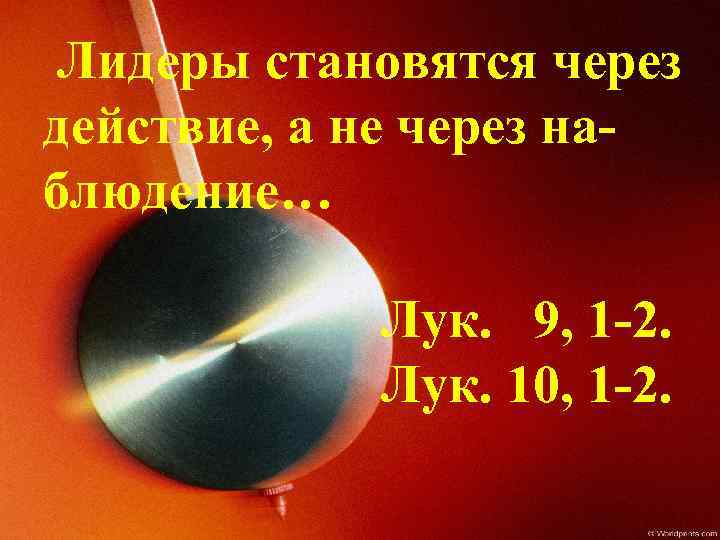 Лидеры становятся через действие, а не через наблюдение… Лук. 9, 1 -2. Лук. 10,