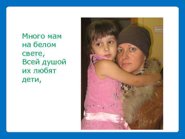 Много мам на белом свете, Всей душой их любят дети, 