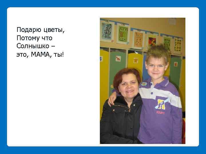 Подарю цветы, Потому что Солнышко – это, МАМА, ты! 