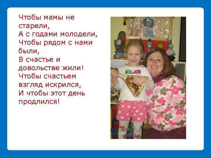 Чтобы мамы не старели, А с годами молодели, Чтобы рядом с нами были, В