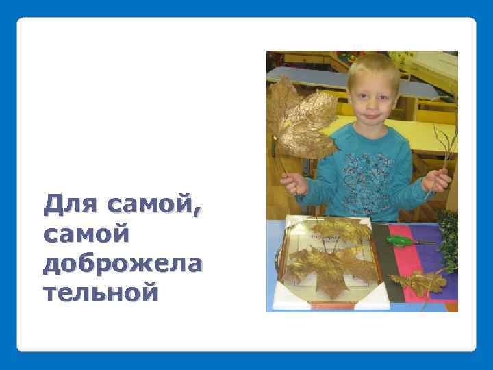 Для самой, самой доброжела тельной 