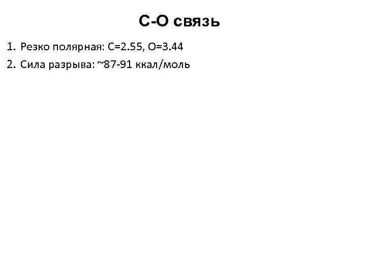 C-O связь 1. Резко полярная: C=2. 55, О=3. 44 2. Сила разрыва: ~87 -91