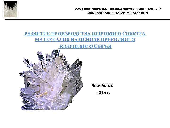 ООО Горно-промышленное предприятие «Рудник Южный» Директор Калинин Константин Сергеевич РАЗВИТИЕ ПРОИЗВОДСТВА ШИРОКОГО СПЕКТРА МАТЕРИАЛОВ