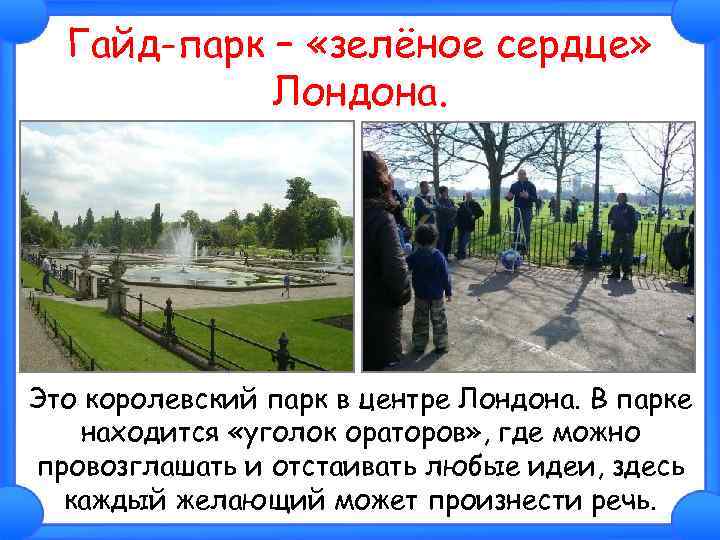 Гайд-парк – «зелёное сердце» Лондона. Это королевский парк в центре Лондона. В парке находится