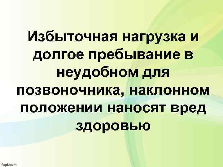 Избыточная нагрузка и долгое пребывание в неудобном для позвоночника, наклонном положении наносят вред здоровью