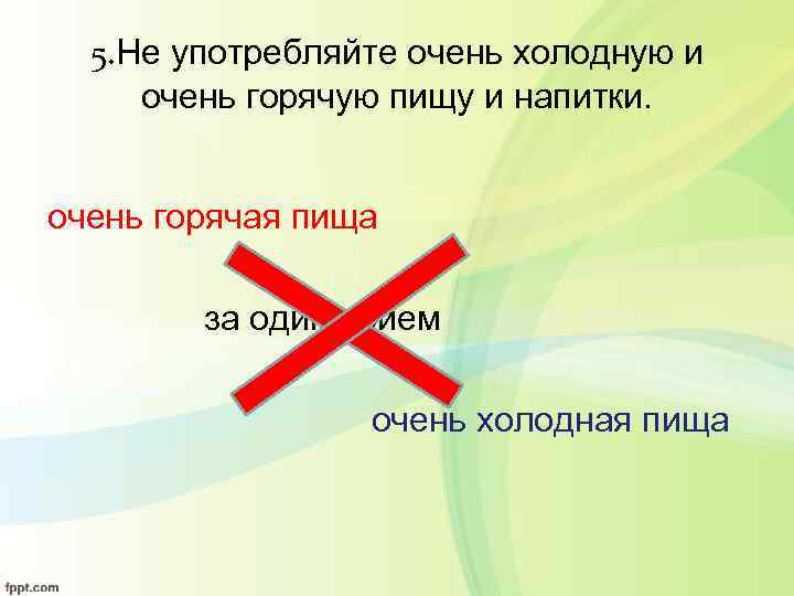 5. Не употребляйте очень холодную и очень горячую пищу и напитки. очень горячая пища