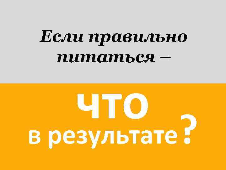 Если правильно питаться – что ? в результате 