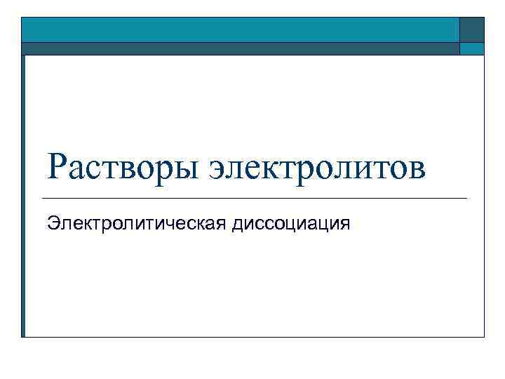 Растворы электролитов Электролитическая диссоциация 