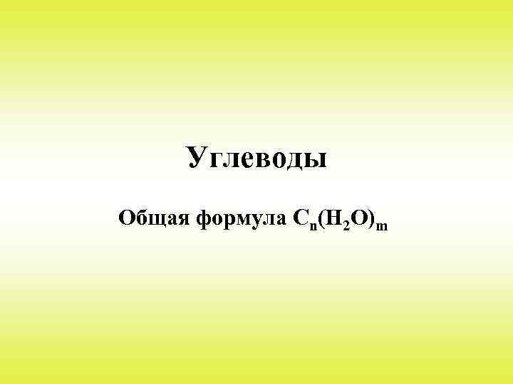 Углеводы Общая формула Сn(H 2 O)m 