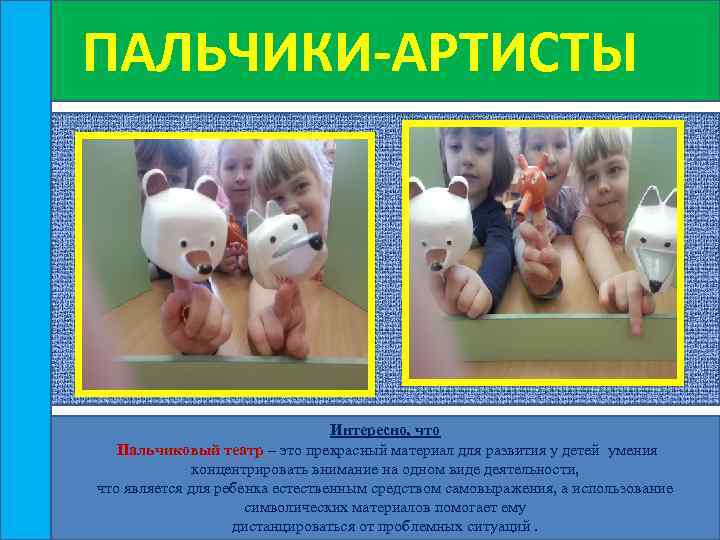 ПАЛЬЧИКИ-АРТИСТЫ Интересно, что Пальчиковый театр – это прекрасный материал для развития у детей умения