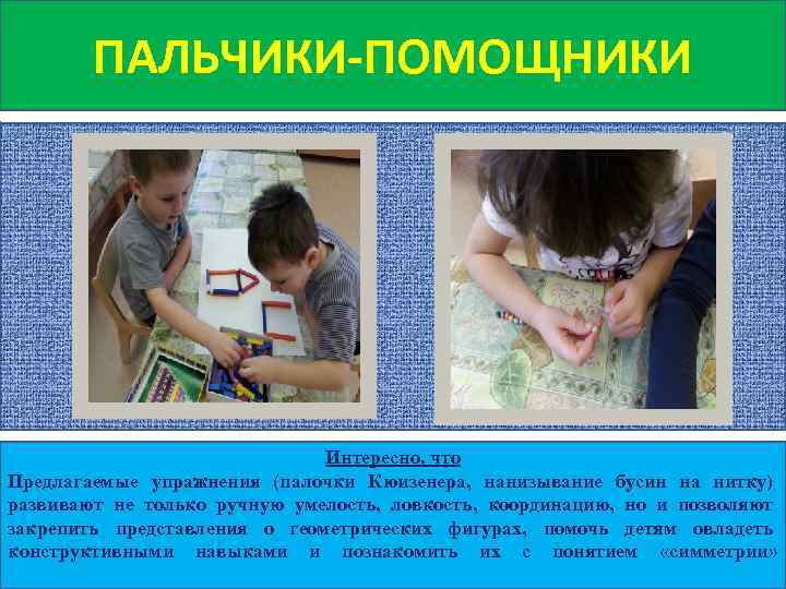 ПАЛЬЧИКИ-ПОМОЩНИКИ Интересно, что Предлагаемые упражнения (палочки Кюизенера, нанизывание бусин на нитку) развивают не только