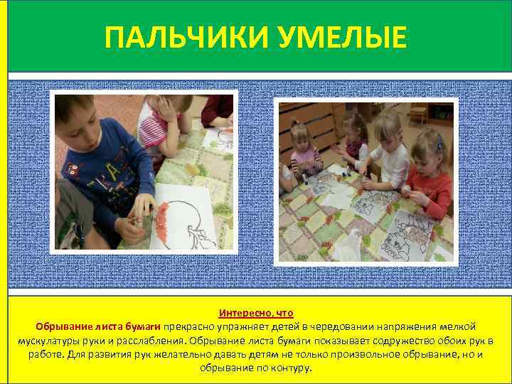 ПАЛЬЧИКИ УМЕЛЫЕ Интересно, что Обрывание листа бумаги прекрасно упражняет детей в чередовании напряжения мелкой