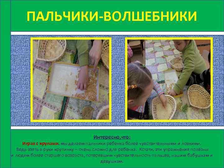 ПАЛЬЧИКИ-ВОЛШЕБНИКИ Интересно, что: Играя с крупами, мы делаем пальчики ребенка более чувствительными и ловкими.