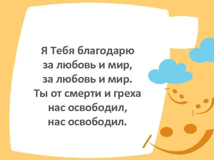 Я Тебя благодарю за любовь и мир, за любовь и мир. Ты от смерти