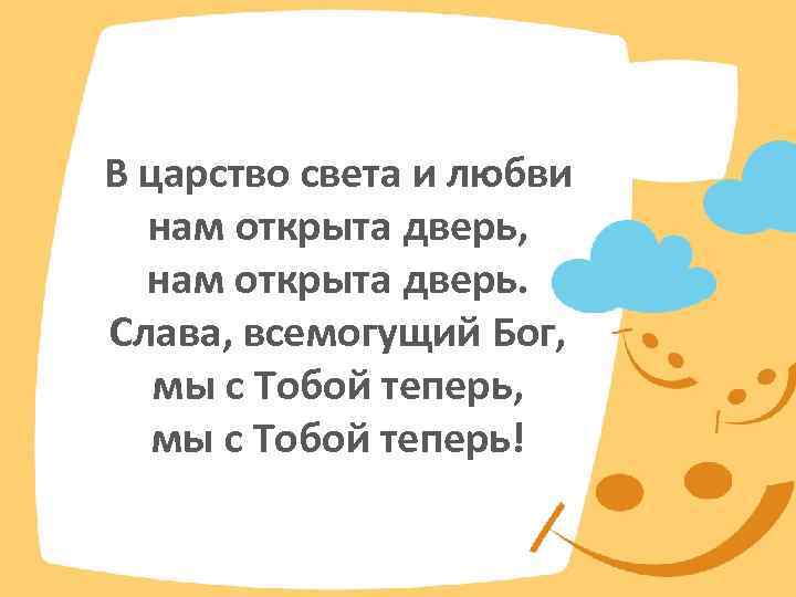 В царство света и любви нам открыта дверь, нам открыта дверь. Слава, всемогущий Бог,