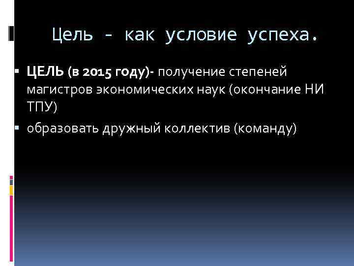 Цель - как условие успеха. ЦЕЛЬ (в 2015 году)- получение степеней магистров экономических наук