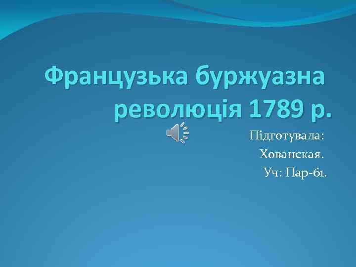 Французька буржуазна революція 1789 р. Підготувала: Хованская. Уч: Пар-61. 