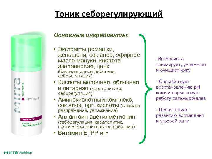 Тоник себорегулирующий Основные ингредиенты: • Экстракты ромашки, женьшеня, сок алоэ, эфирное масло мануки, кислота