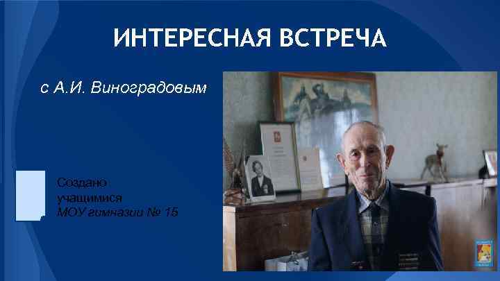 ИНТЕРЕСНАЯ ВСТРЕЧА с А. И. Виноградовым Создано учащимися МОУ гимназии № 15 