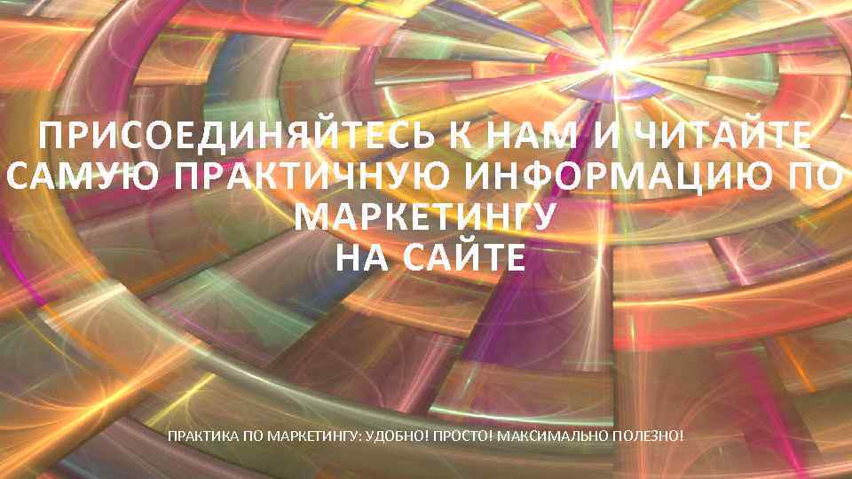 ПРИСОЕДИНЯЙТЕСЬ К НАМ И ЧИТАЙТЕ САМУЮ ПРАКТИЧНУЮ ИНФОРМАЦИЮ ПО МАРКЕТИНГУ НА САЙТЕ ПРАКТИКА ПО