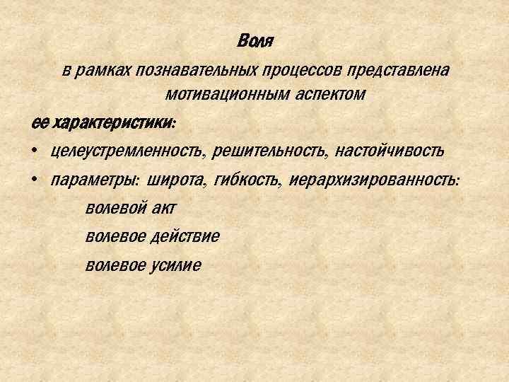 Воля в рамках познавательных процессов представлена мотивационным аспектом ее характеристики: • целеустремленность, решительность, настойчивость