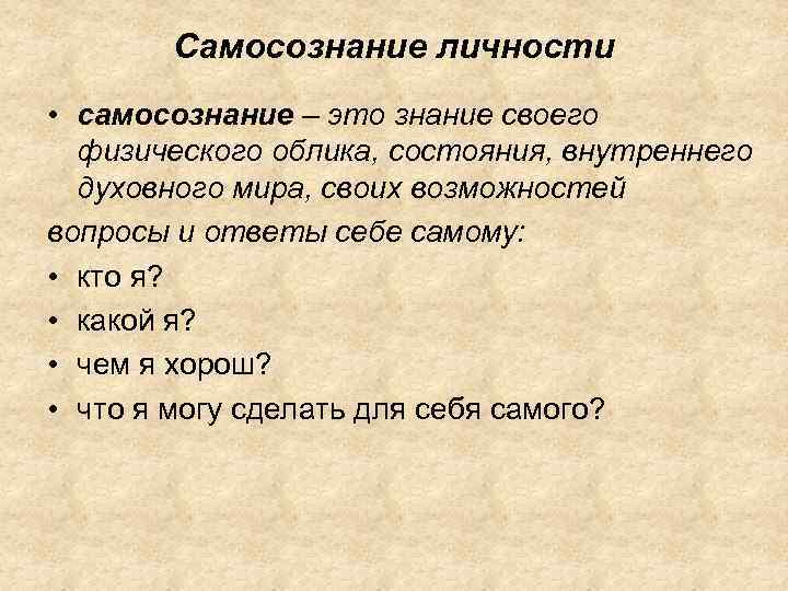Самосознание личности • самосознание – это знание своего физического облика, состояния, внутреннего духовного мира,