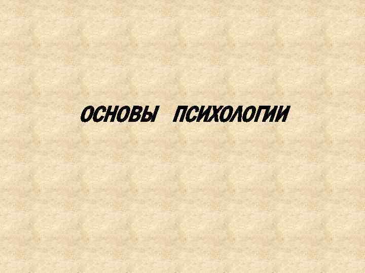 ОСНОВЫ ПСИХОЛОГИИ 