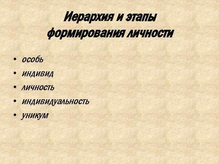 Иерархия и этапы формирования личности • • • особь индивид личность индивидуальность уникум 