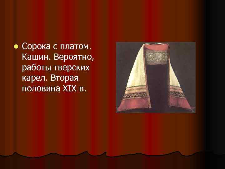 l Сорока с платом. Кашин. Вероятно, работы тверских карел. Вторая половина XIX в. 