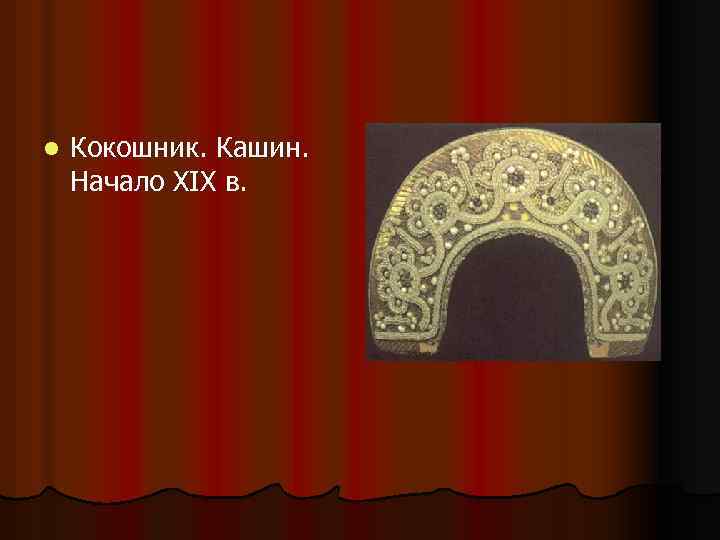 l Кокошник. Кашин. Начало XIX в. 