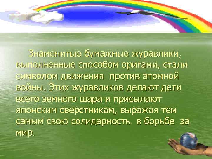Знаменитые бумажные журавлики, выполненные способом оригами, стали символом движения против атомной войны. Этих журавликов