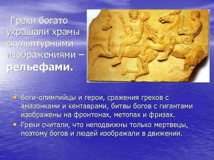 Греки богато украшали храмы скульптурными изображениями – рельефами. • Боги-олимпийцы и герои, сражения греков